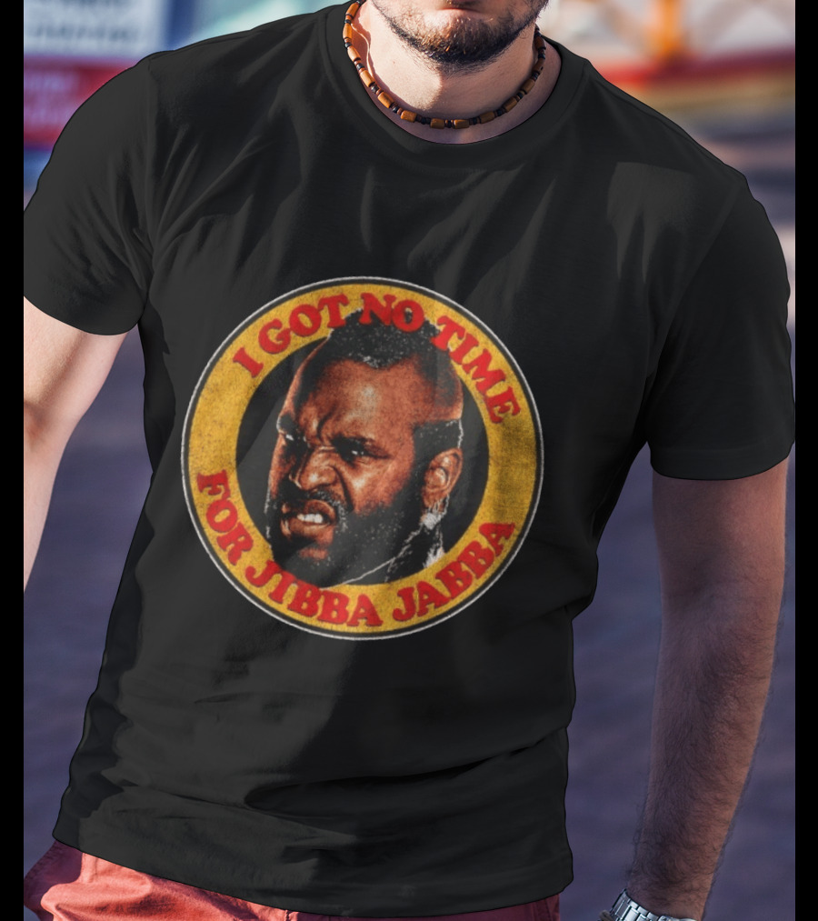 Mr I Got No Time For Jibba Jabba A Team T-Shirt