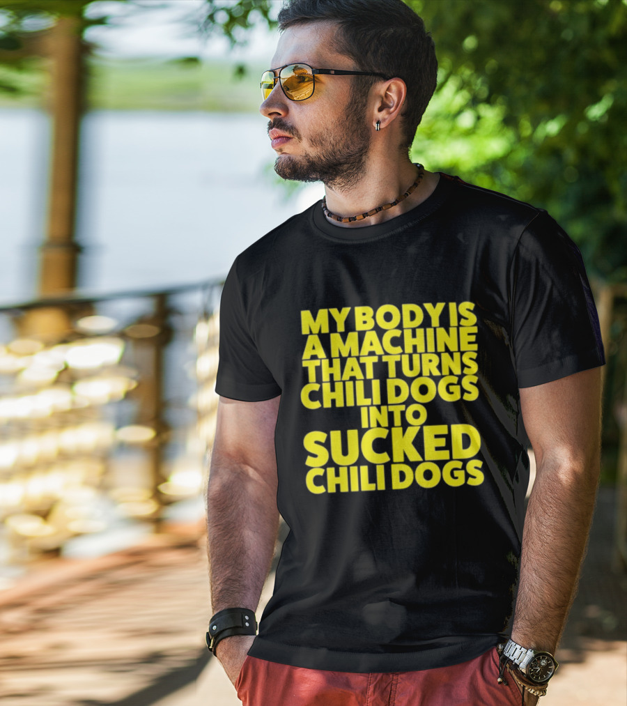 My Body Is A Machine That Turns Chili Dogs Into Sucked Chili Dogs T-Shirt