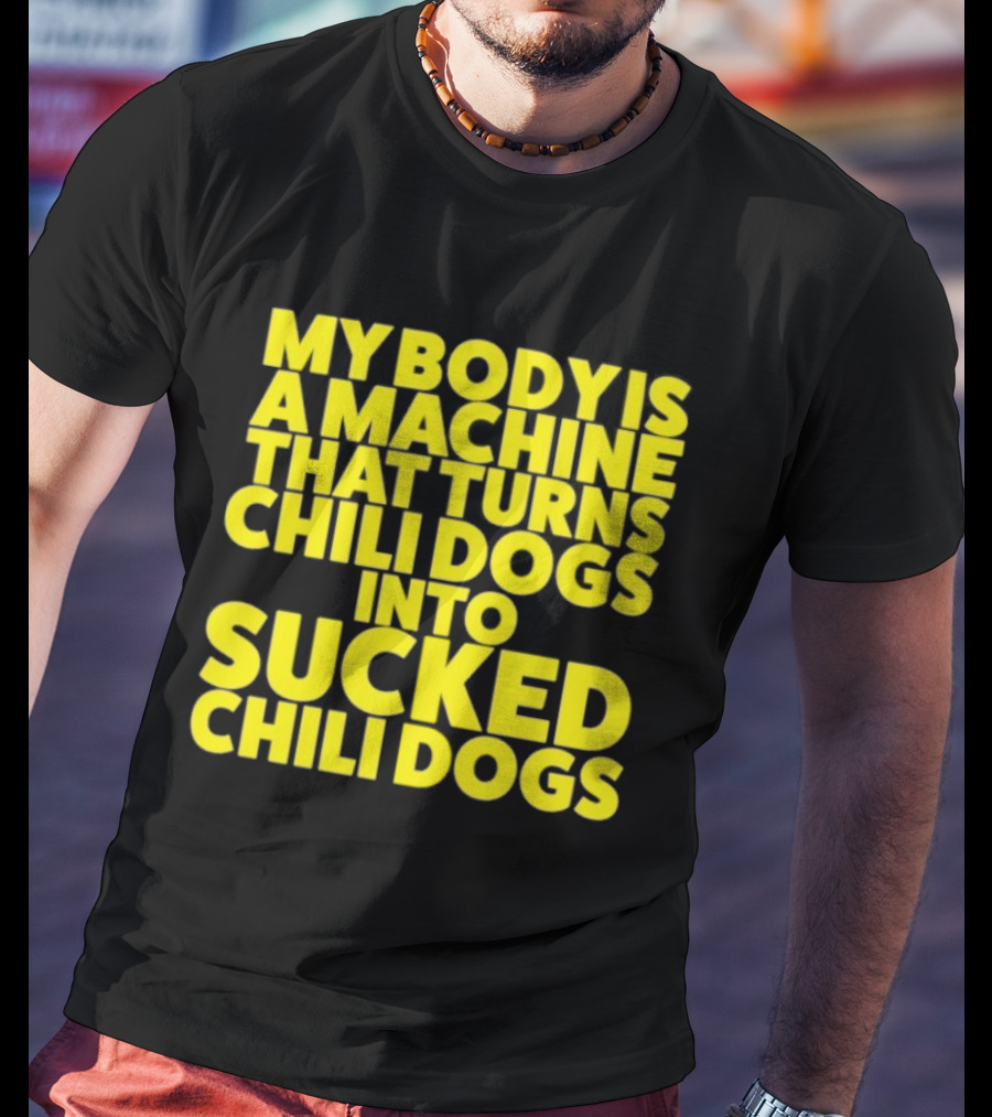 My Body Is A Machine That Turns Chili Dogs Into Sucked Chili Dogs T-Shirt