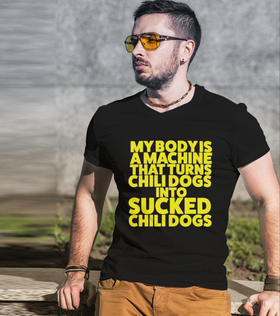 My Body Is A Machine That Turns Chili Dogs Into Sucked Chili Dogs T-Shirt