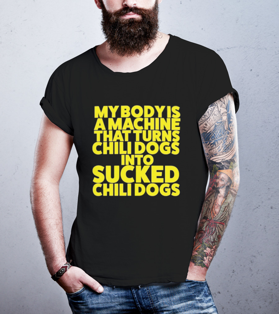 My Body Is A Machine That Turns Chili Dogs Into Sucked Chili Dogs T-Shirt