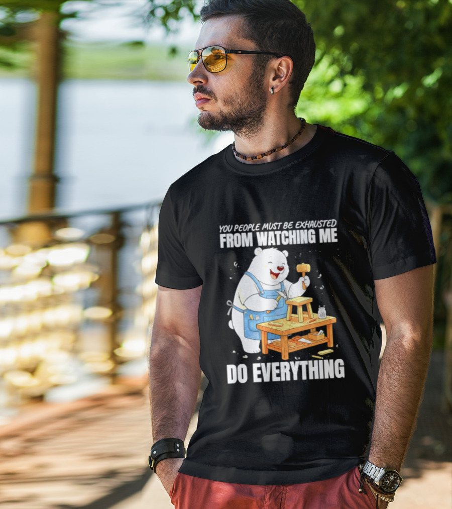 You People Must Be Exhausted From Ing Me Do Everything Polar Bear Carpenter T-Shirt