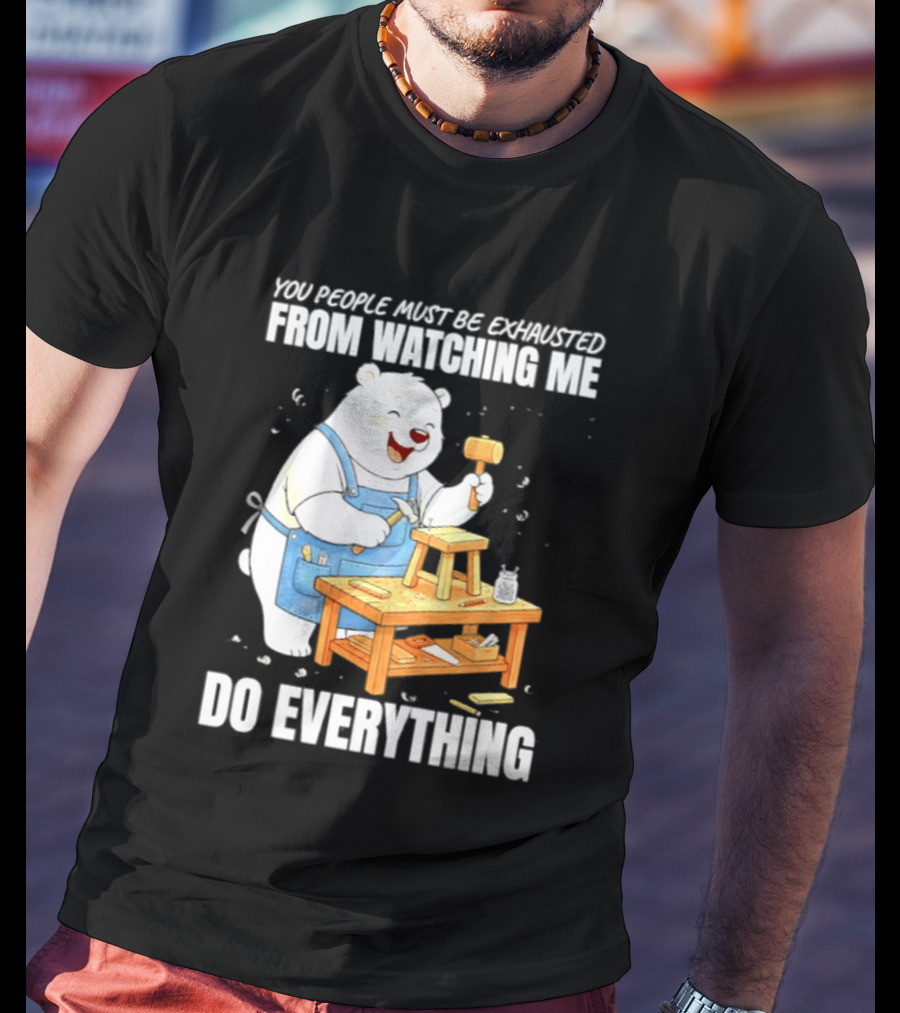 You People Must Be Exhausted From Ing Me Do Everything Polar Bear Carpenter T-Shirt
