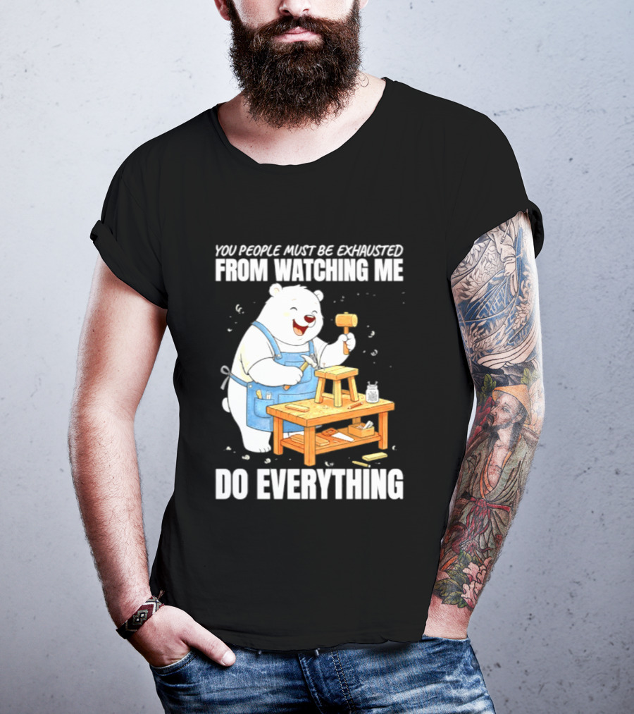You People Must Be Exhausted From Ing Me Do Everything Polar Bear Carpenter T-Shirt