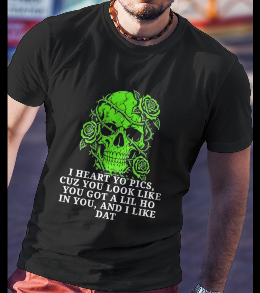 Skull I Heart Yo Pics Cuz You Look Like You Got A Lil Ho In You And I Like Dat T-Shirt