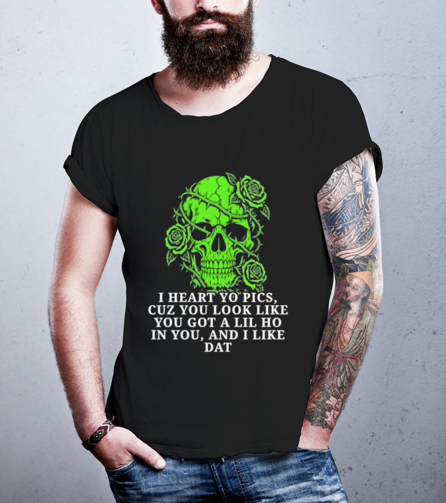 Skull I Heart Yo Pics Cuz You Look Like You Got A Lil Ho In You And I Like Dat T-Shirt