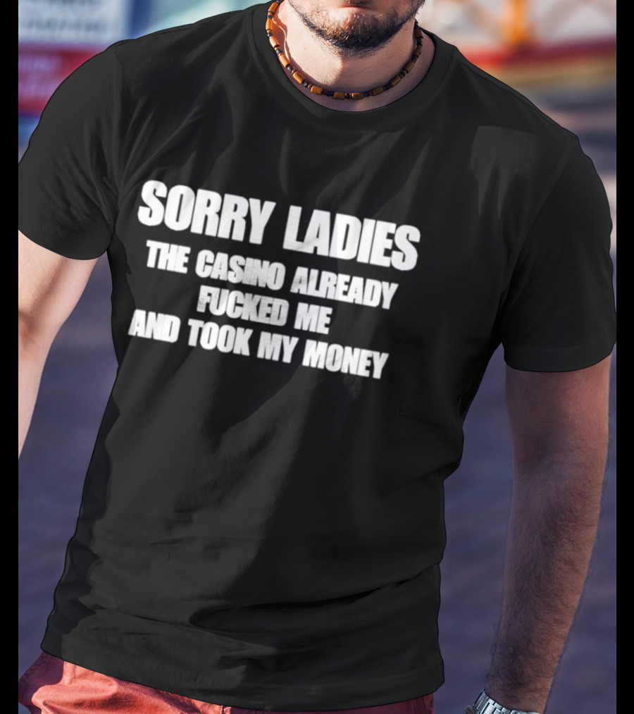 Sorry Ladies The Casino Already Fucked Me And Took My Money T-Shirt