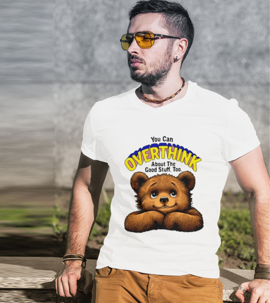 You Can Overthink About The Good Stuff Too Teddy Bear T-Shirt