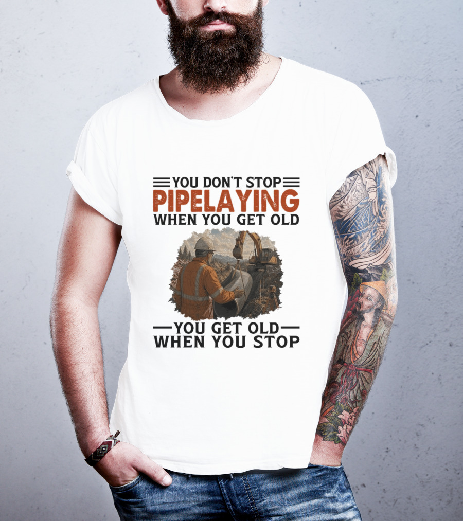 You Don't Stop Pipelaying When You Get Old You Get Old When You Stop Pipelayer Worker Heavy Machinery And Construction Worker T-Shirt
