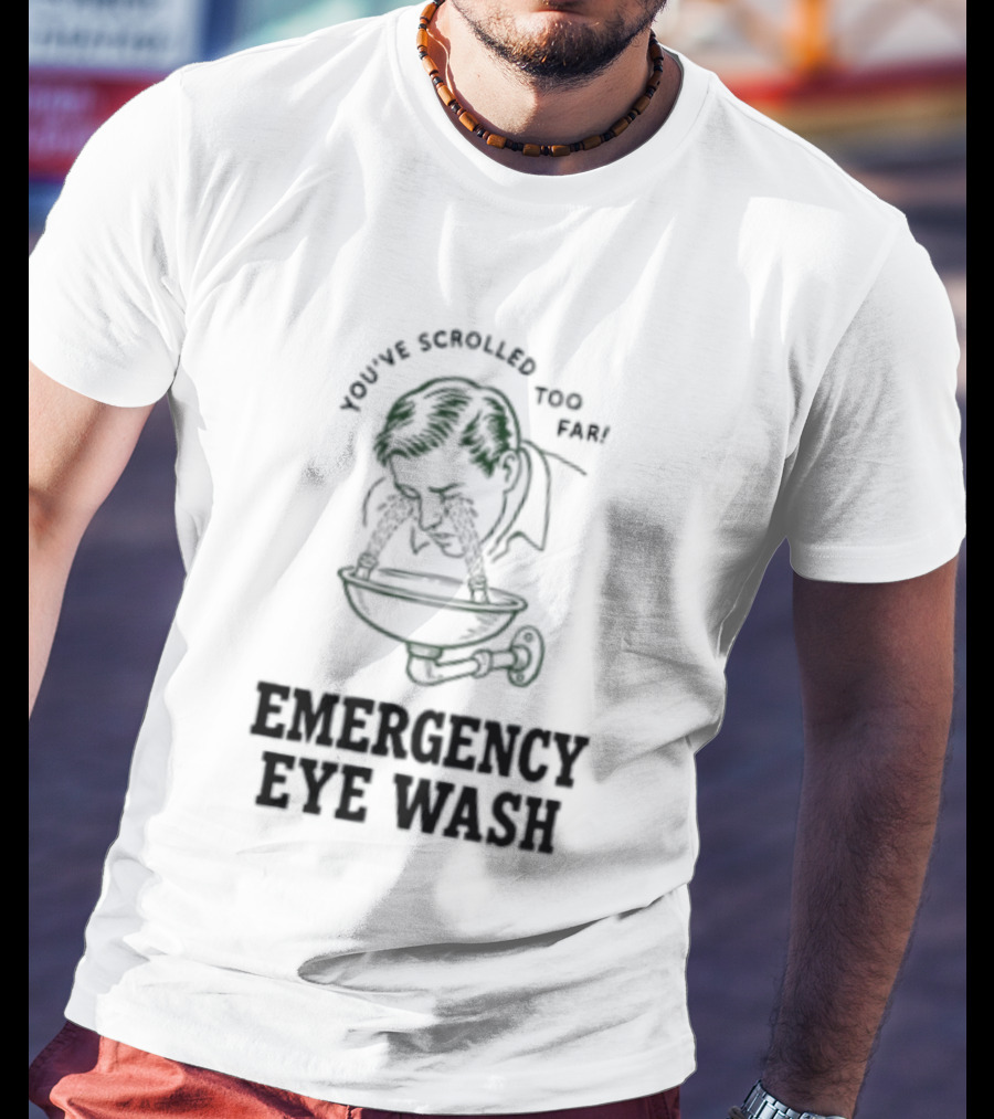 You've Scrolled Too Far Emergency Eye Wash T-Shirt