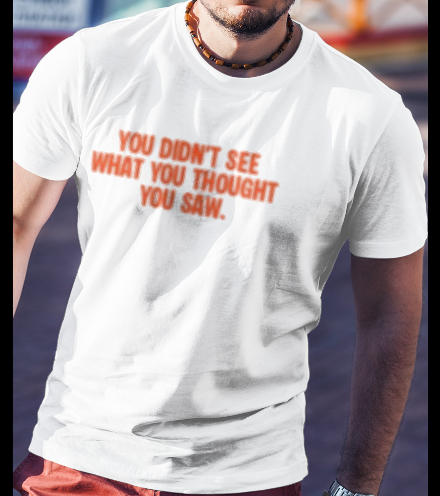 Dartz Store Dartz Legal You Didn't See What You Thought You Saw T-Shirt