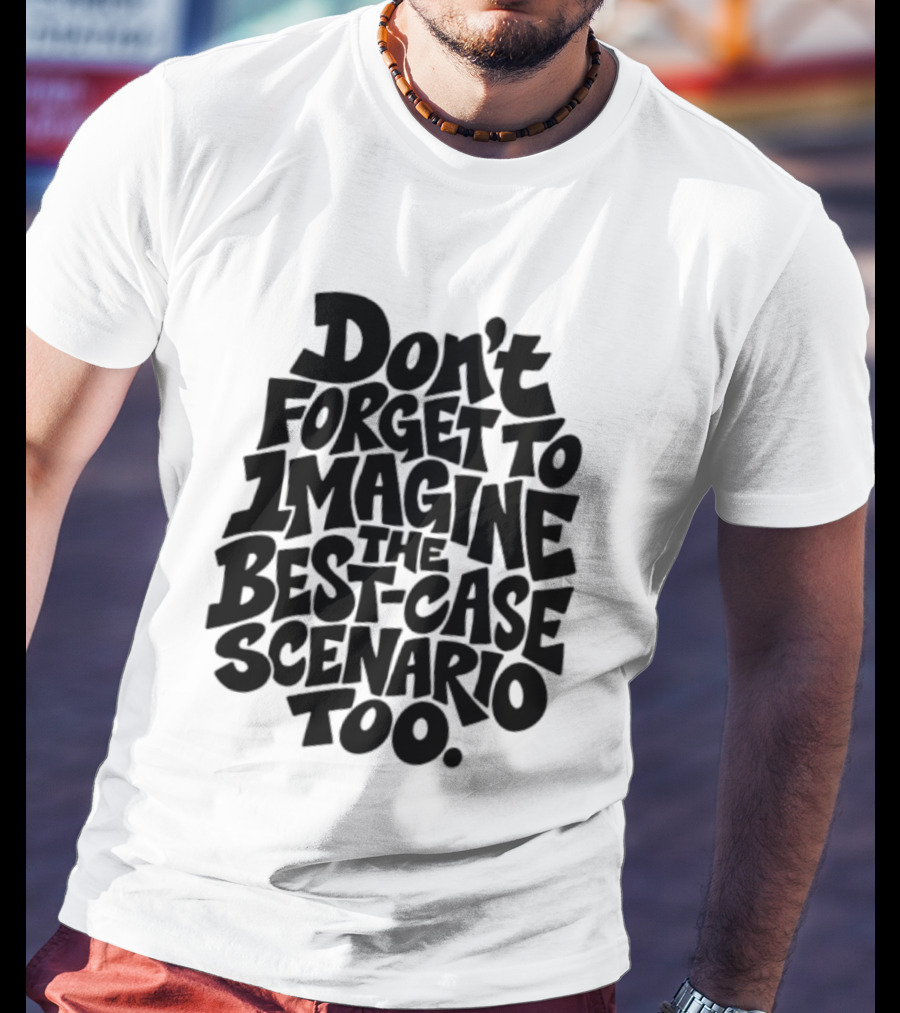 Don't Forget To Imagine The Best Case Scenario Too Motivational Reminder T-Shirt