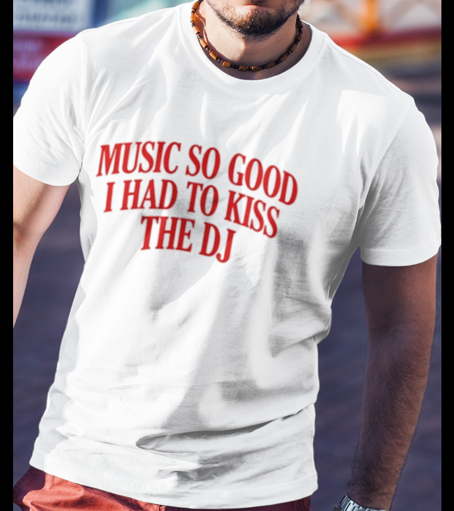 Music So Good I Had To Kiss The DJ Fun Dance Party T-Shirt