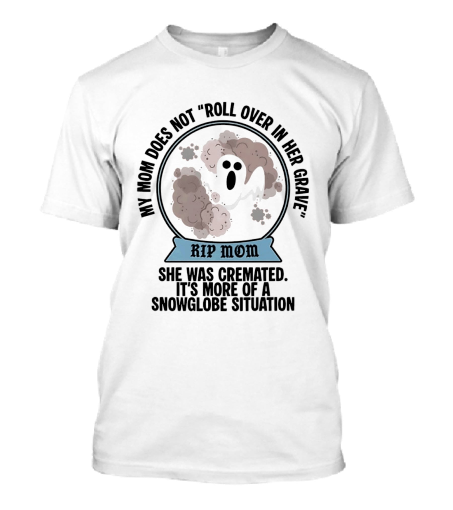 RIP Mom My Mom Does Not Roll Over In Her Grave She Was Cremated Snowglobe Situation T-Shirt