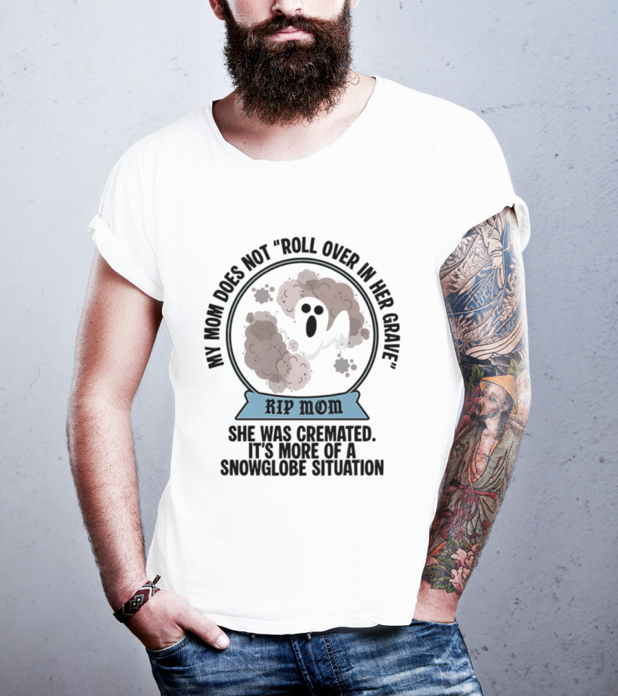 RIP Mom My Mom Does Not Roll Over In Her Grave She Was Cremated Snowglobe Situation T-Shirt