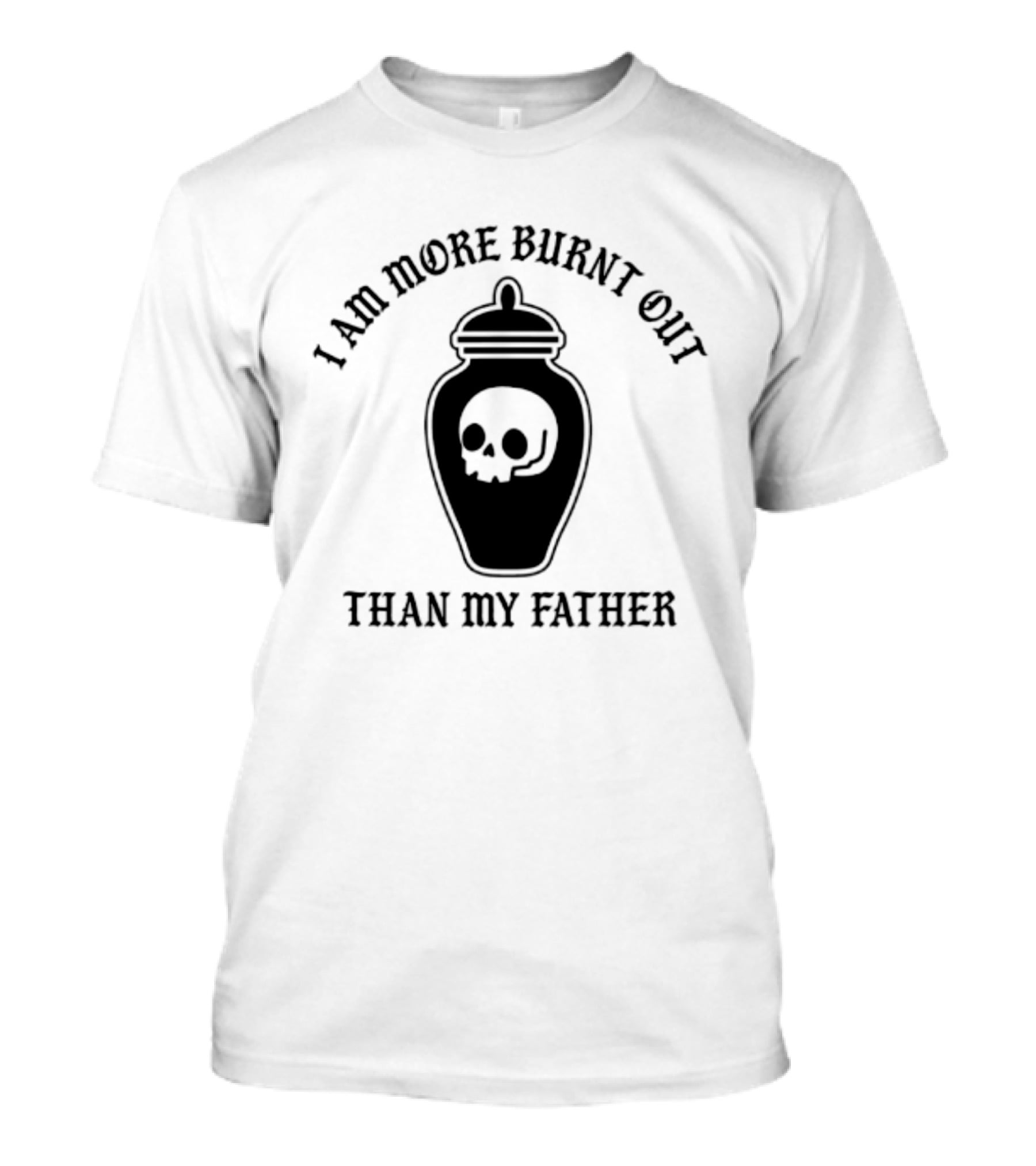 I Am More Burnt Out Than My Father Skull Urn T-Shirt