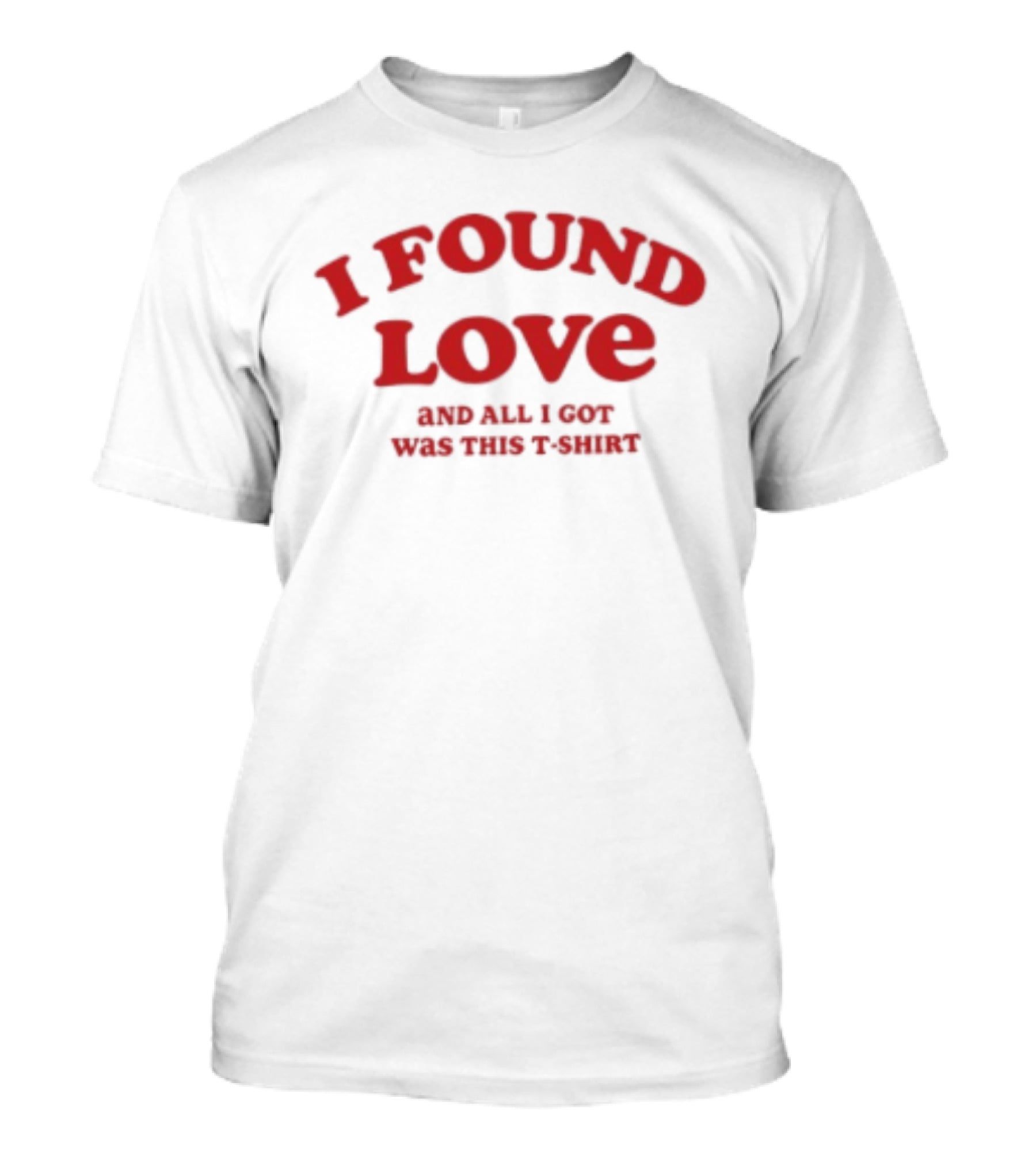 I Found Love And All I Got Was This T T-Shirt