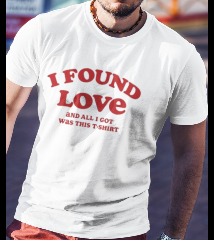 I Found Love And All I Got Was This T T-Shirt