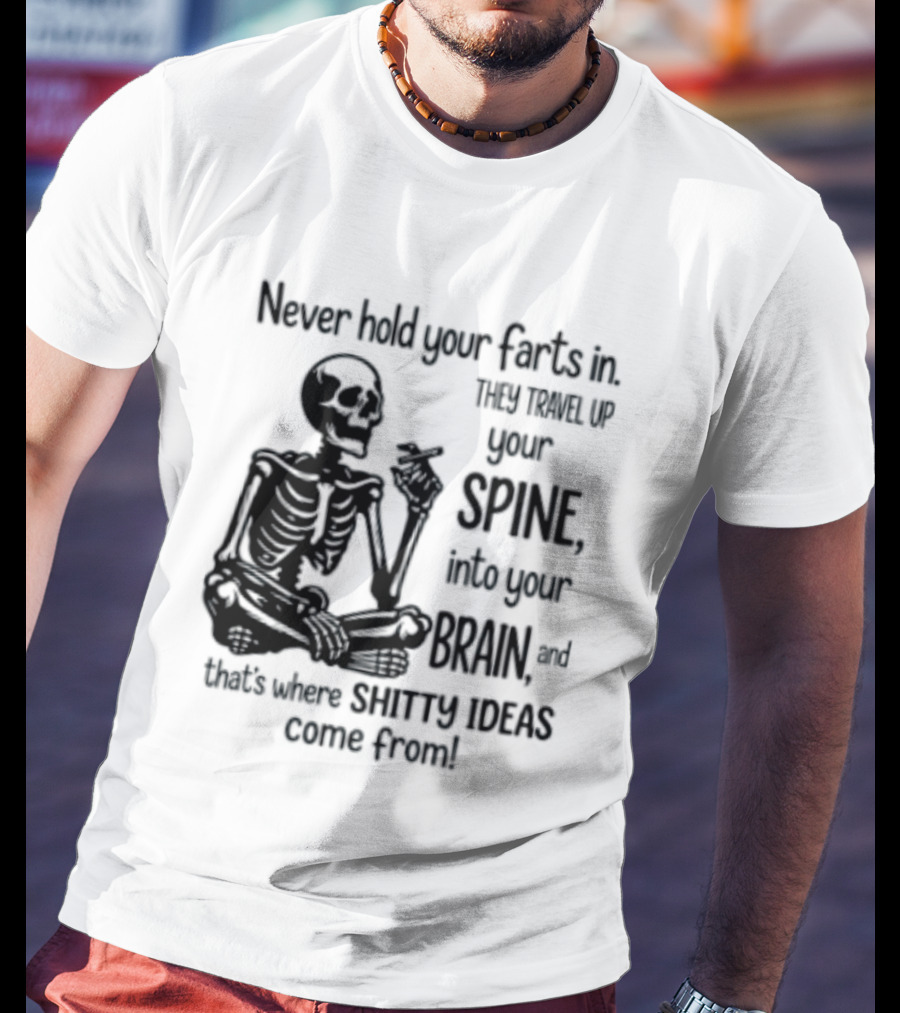 Never Hold Your Farts In They Travel Up Your Spine Into Your Brain And That's Where Shitty Ideas Come From T-Shirt
