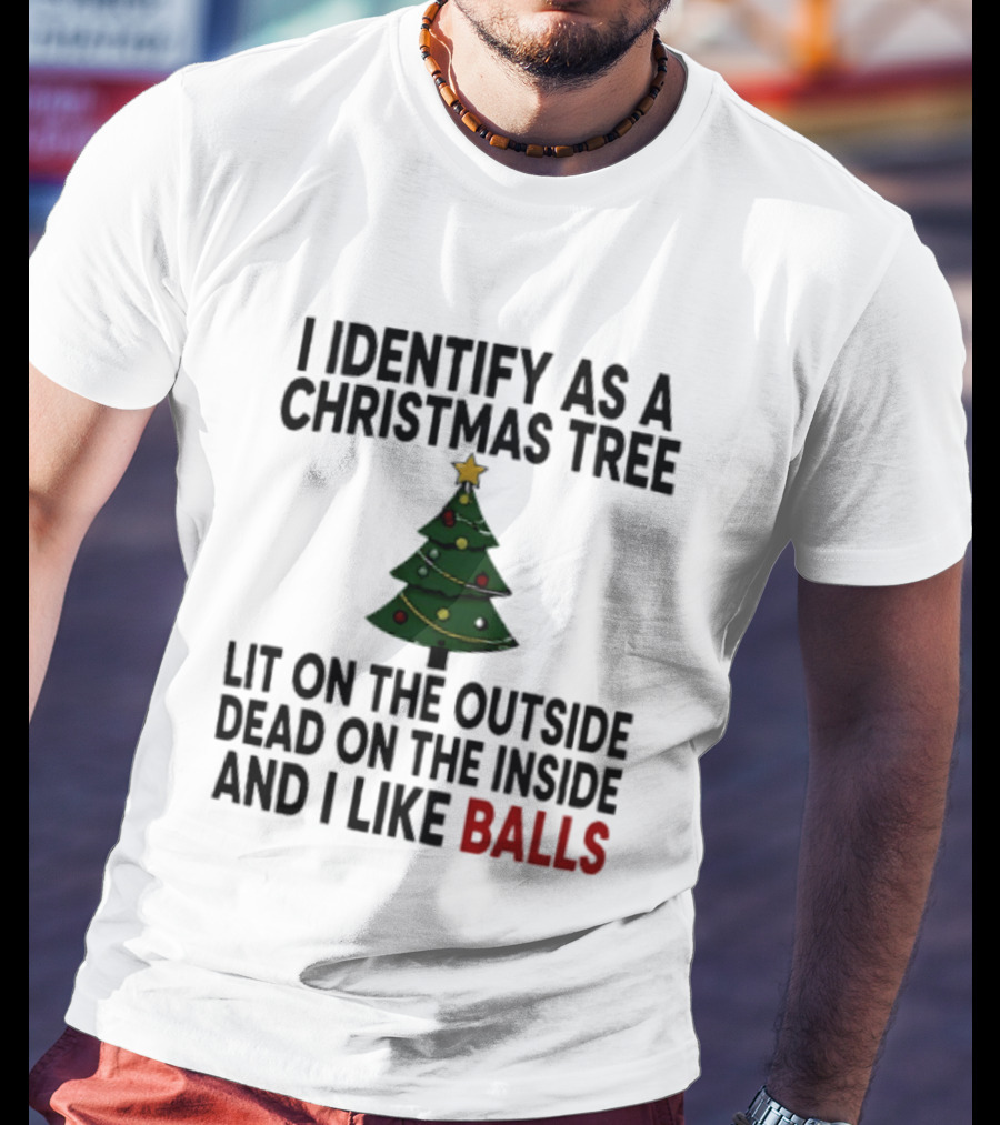 I Identify As A Christmas Tree Lit On The Outside Dead On The Inside And I Like Balls T-Shirt