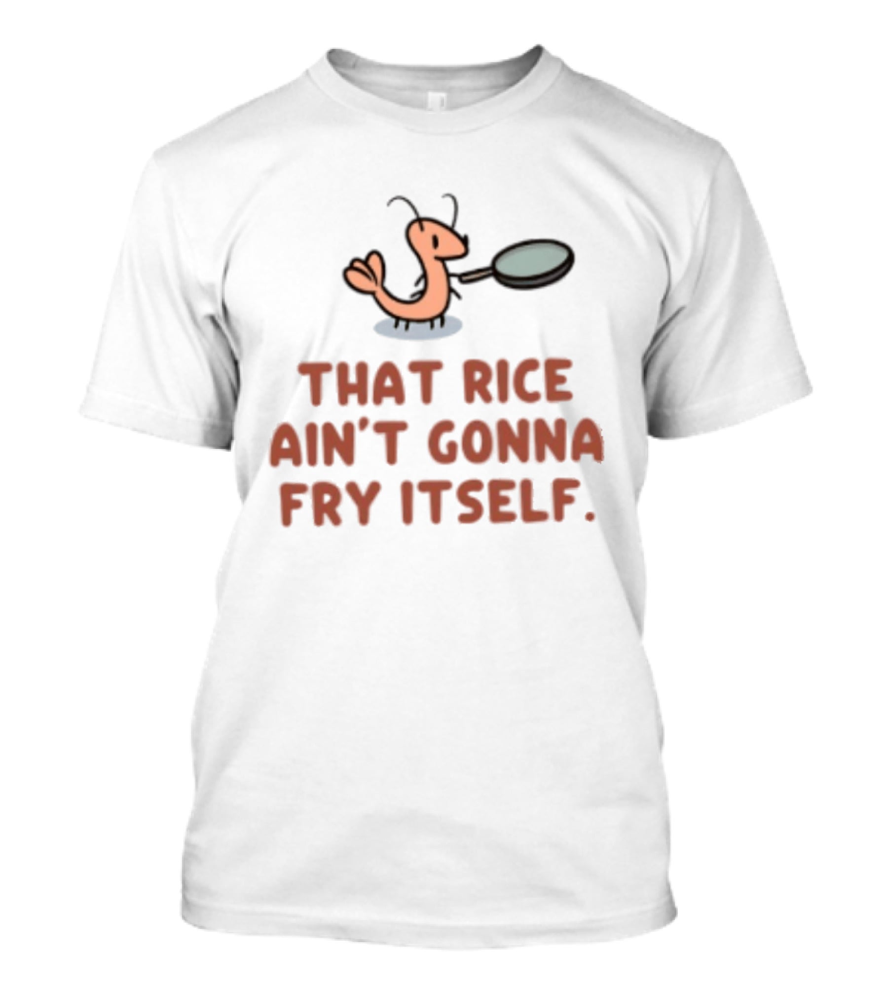That Rice Ain't Gonna Fry Itself Shrimp With Pan T-Shirt
