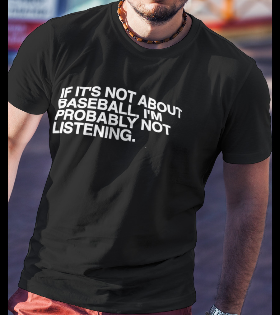 If It's Not About Baseball I'm Probably Not Listening T-Shirt