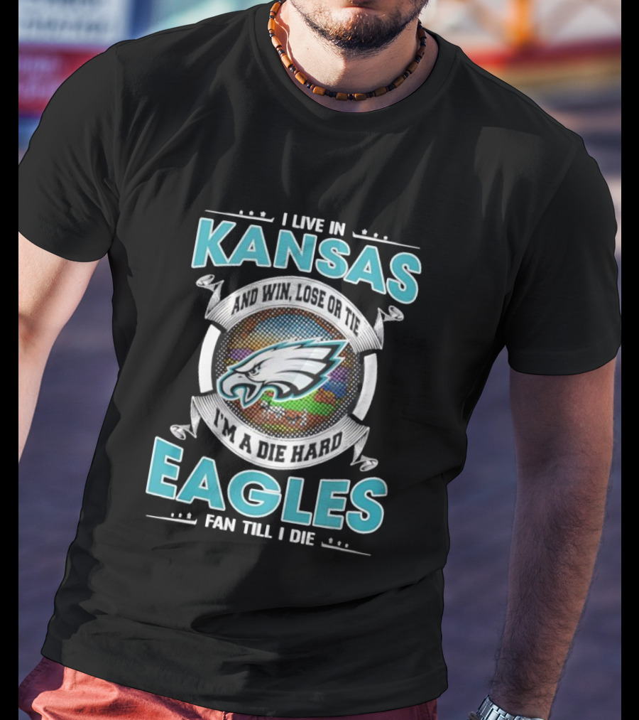 I Live In Kansas And Win Lose Or Tie I'm A Die Hard Eagles Fan Till I Die T-Shirt