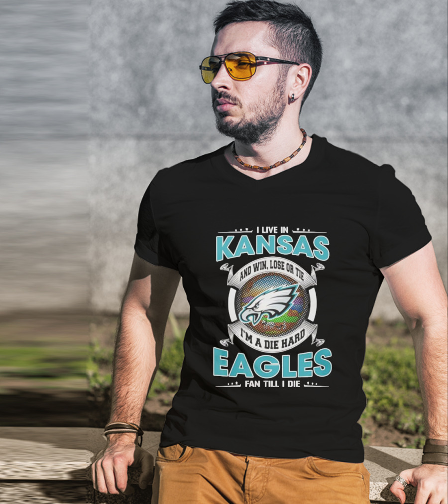 I Live In Kansas And Win Lose Or Tie I'm A Die Hard Eagles Fan Till I Die T-Shirt