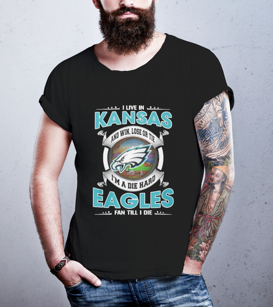 I Live In Kansas And Win Lose Or Tie I'm A Die Hard Eagles Fan Till I Die T-Shirt
