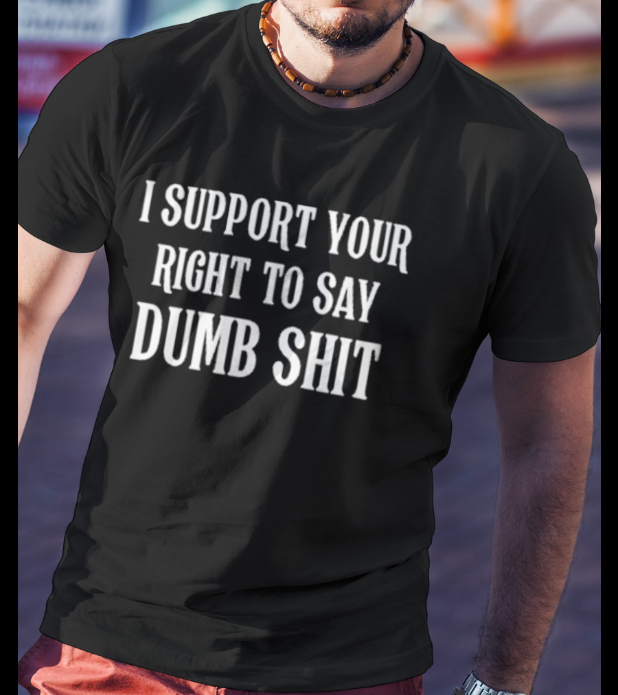 I Support Your Right To Say Dumb Shit Bold Statement T-Shirt