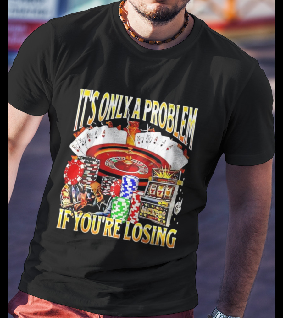 It's Only A Problem If You're Losing Casino Jackpot Roulette Cards Poker Chips T-Shirt