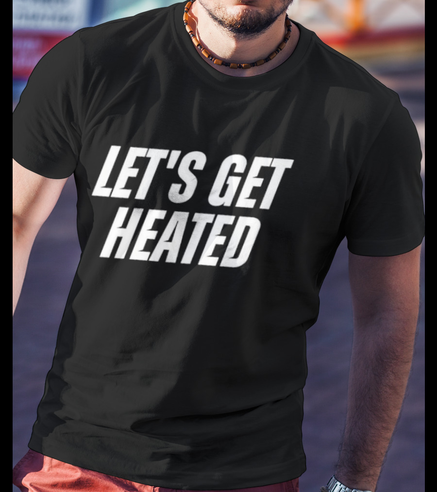Let's Get Heated T-Shirt
