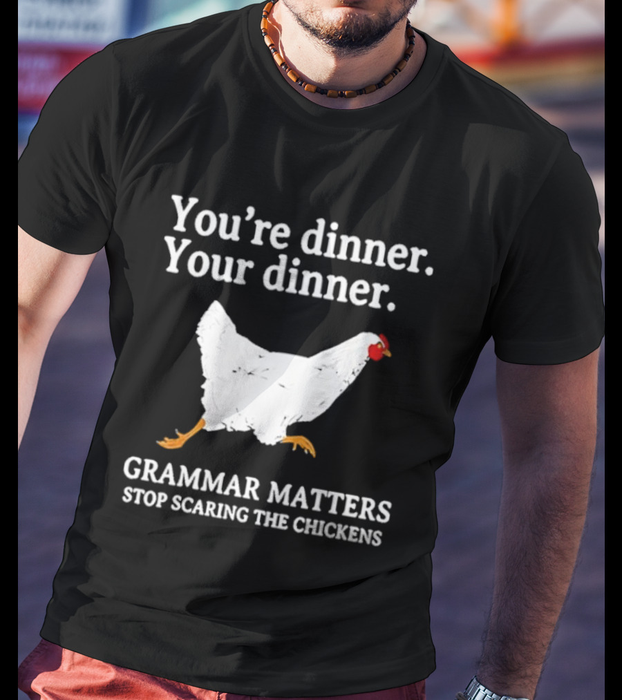 You're Dinner Your Dinner Grammar Matters Stop Scaring The Chickens T-Shirt