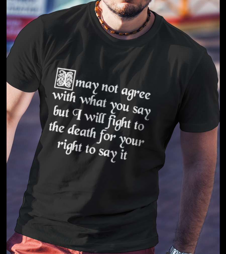 May Not Agree With What You Say But I Will Fight To The Death For Your Right To Say It Free Speech T-Shirt