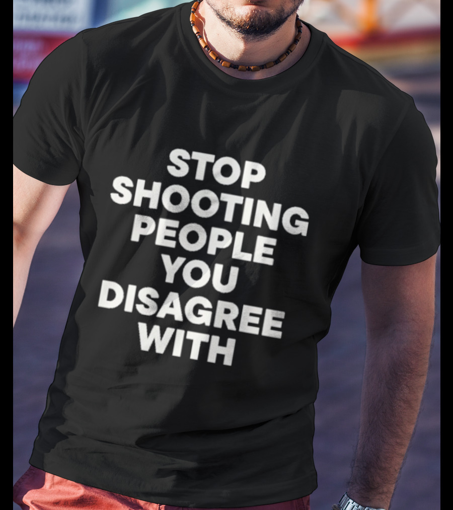 Stop Shooting People You Disagree With Peaceful Resolution Message T-Shirt
