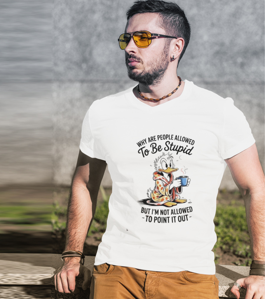 Duck Coffee Why Are People Allowed To Be Stupid But I'm Not Allowed To Point It Out T-Shirt