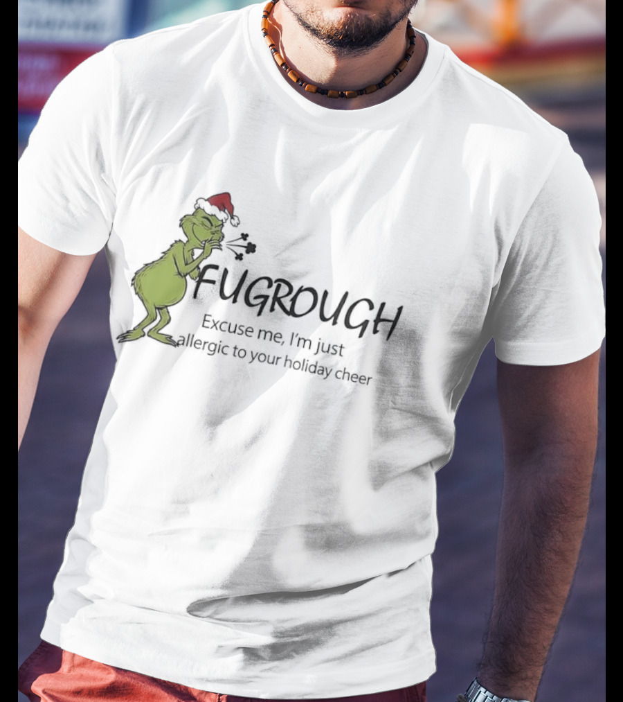 Grinch Fugrough Excuse Me I’m Just Allergic To Your Holiday Cheer T-Shirt