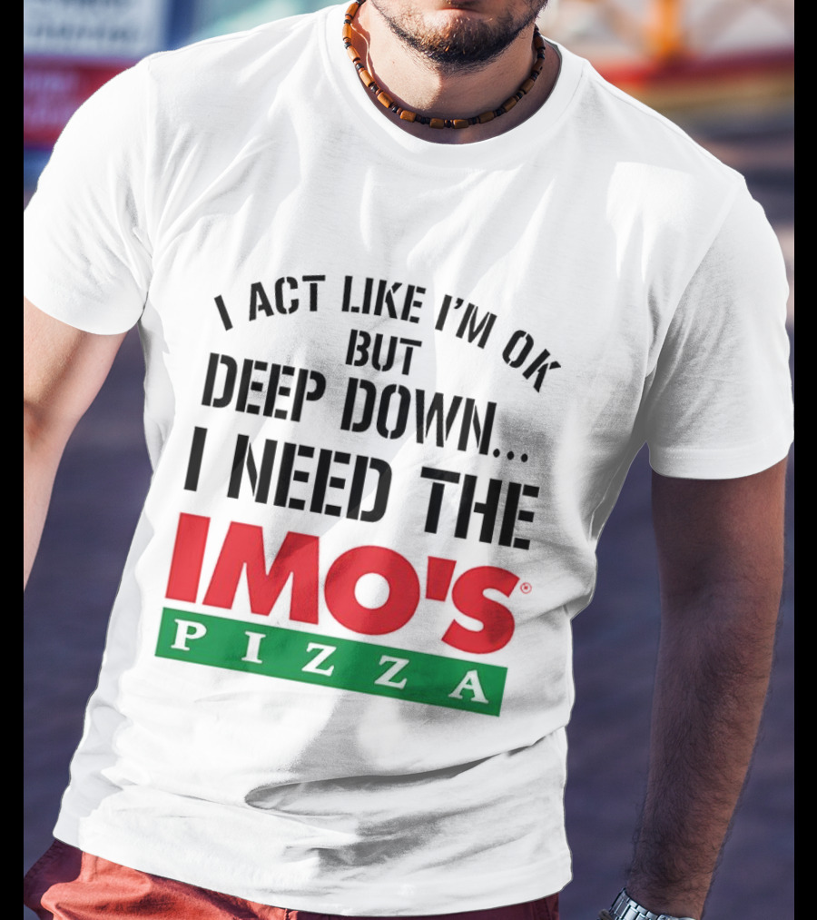 I Act Like I'm OK But Deep Down I Need The Imo's Pizza T-Shirt