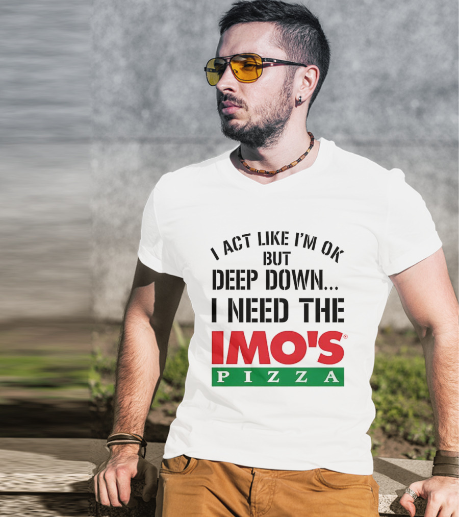 I Act Like I'm OK But Deep Down I Need The Imo's Pizza T-Shirt