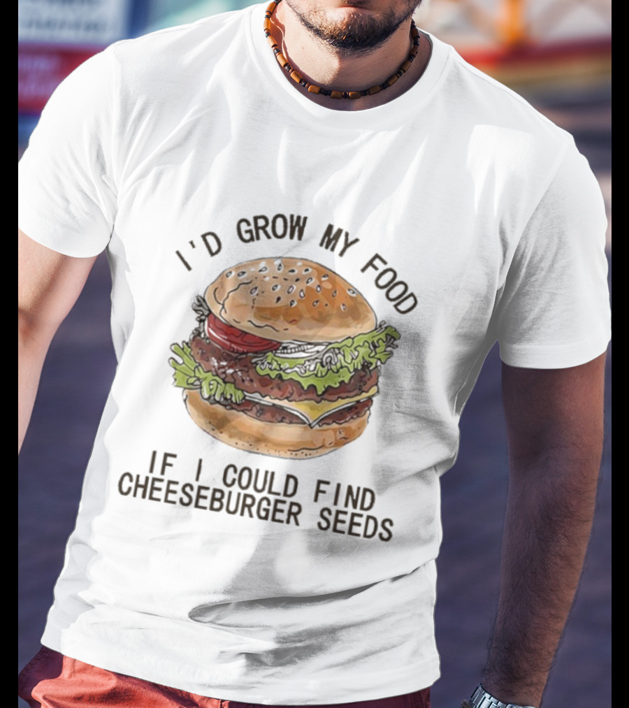 I’d Grow My Food If I Could Find Cheeseburger Seeds Hamburger T-Shirt
