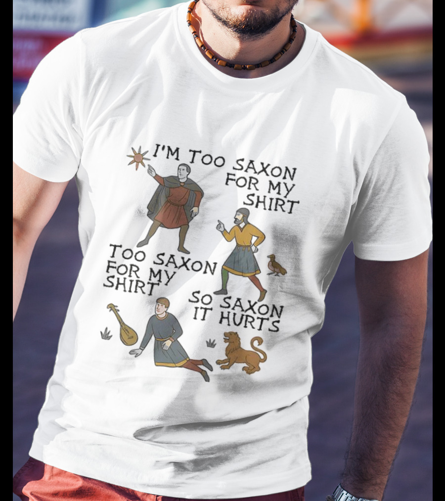 I'm Too Saxon For My Too Saxon For My So Saxon It Hurts T-Shirt