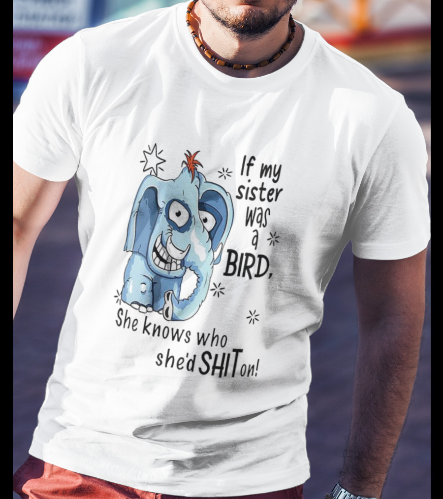 If My Sister Was A Bird She Knows Who She'd Shit On Elephant Illustration T-Shirt