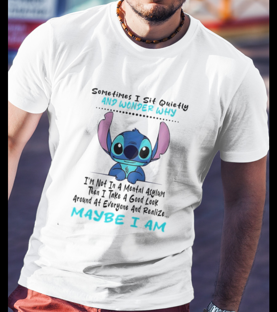 Stitch Sometimes I Sit Quietly Wonder Why Maybe I Am Not In A Mental Asylum Take A Look Around Realize T-Shirt