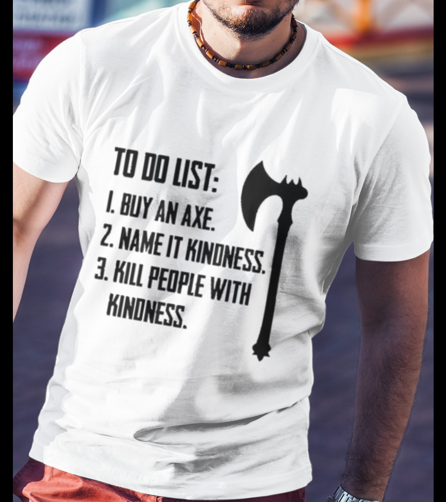 To Do List Buy An Axe Name It Kindness Kill People With Kindness Axe Illustration T-Shirt