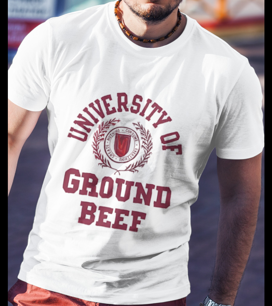 University Of Ground Beef Create Nothing Consume Every T-Shirt