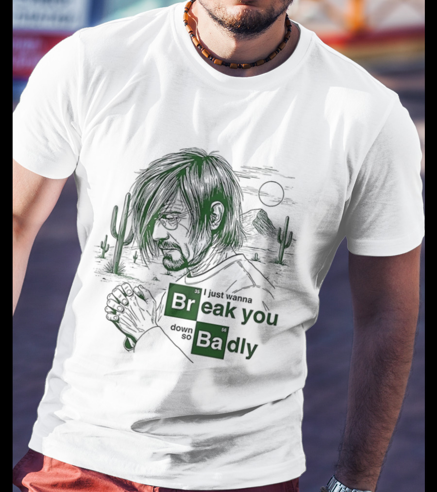 Breaking Bad Walter White I Just Wanna Break You Down Badly Cactus Desert Scene T-Shirt