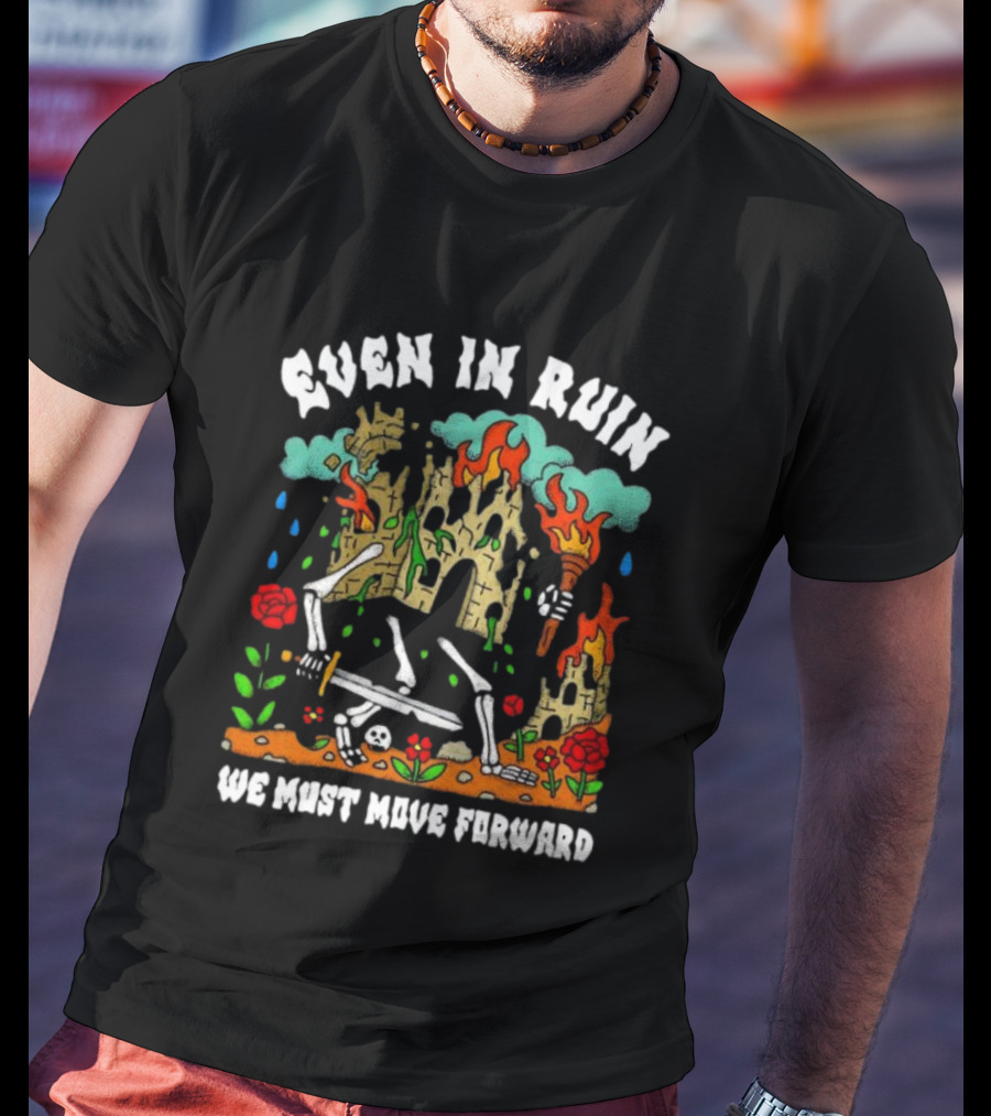 Even In Ruin Skeletons Fire And Roses We Must Move Forward T-Shirt
