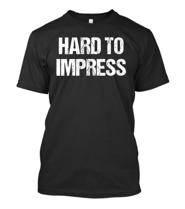 Hard To Impress Easy To Disappoint T-Shirt