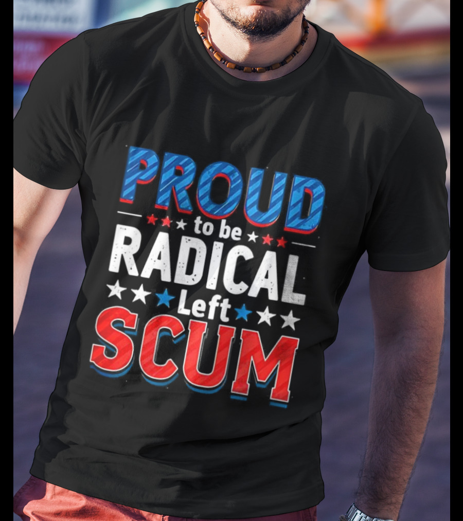 Proud To Be Radical Left Scum T-Shirt