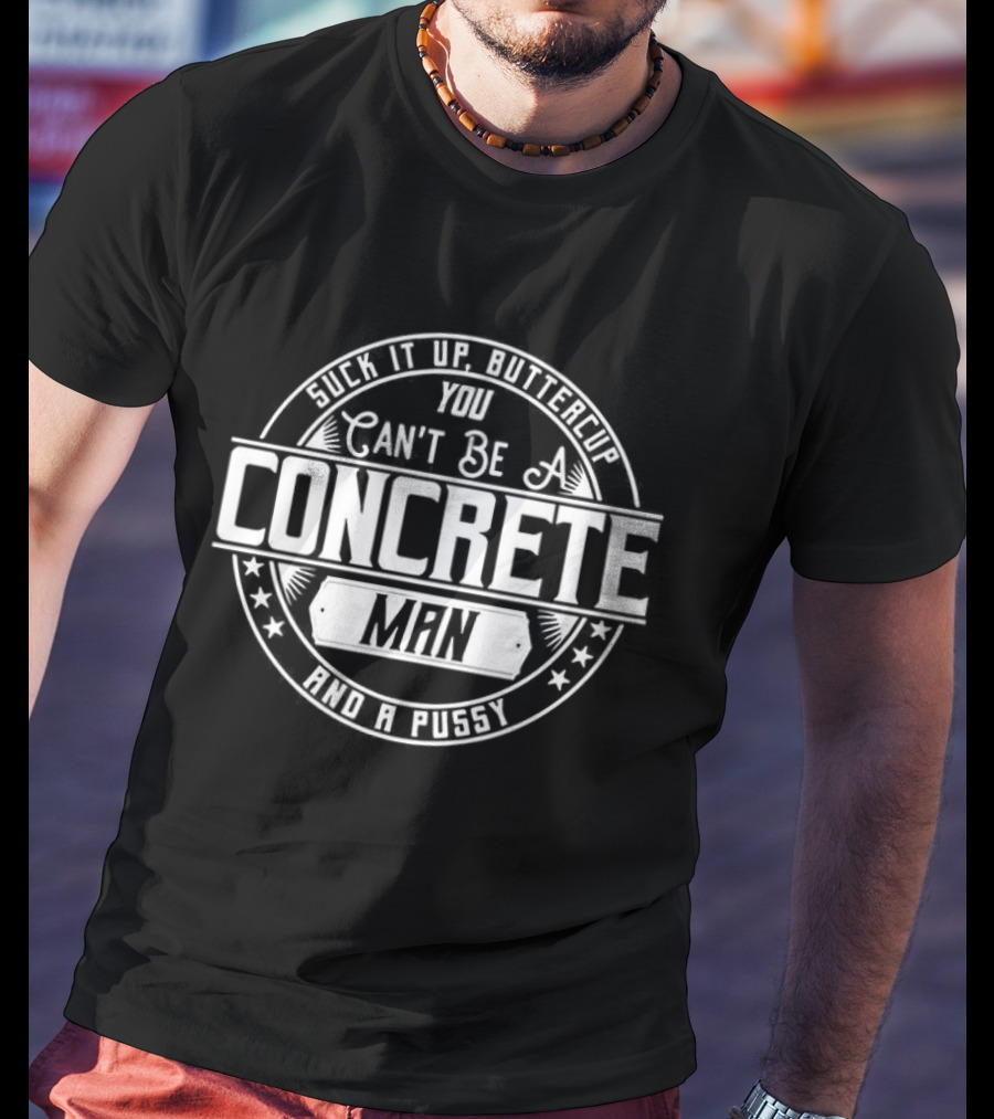 Suck It Up Buttercup You Can’t Be A Concrete Man And Pussy Logo T-Shirt